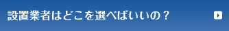 設置業者はどこを選べばいいの？