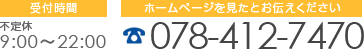 受付時間 不定休9:00～22:00 ホームページを見たとお伝えください 078-412-7470